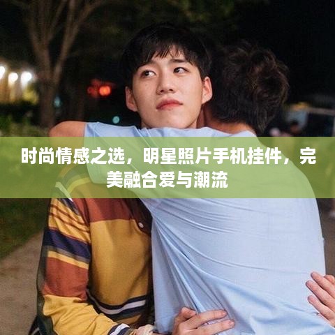 時尚情感之選，明星照片手機掛件，完美融合愛與潮流
