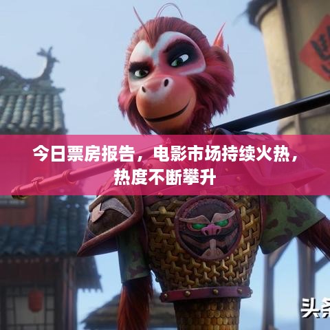 今日票房報告，電影市場持續(xù)火熱，熱度不斷攀升