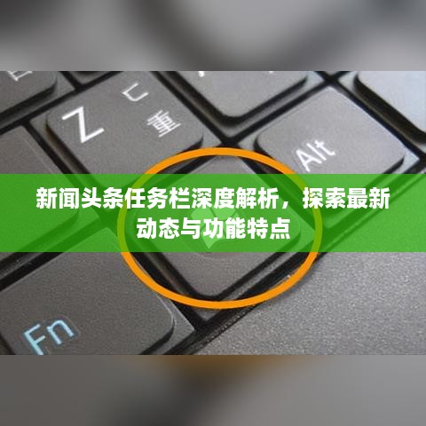新聞?lì)^條任務(wù)欄深度解析，探索最新動(dòng)態(tài)與功能特點(diǎn)