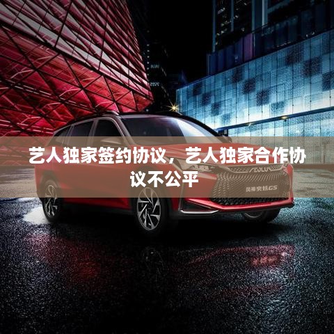 藝人獨家簽約協(xié)議，藝人獨家合作協(xié)議不公平 