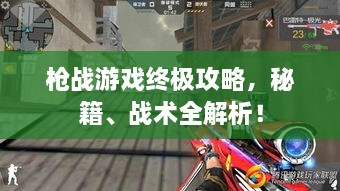 槍戰(zhàn)游戲終極攻略，秘籍、戰(zhàn)術(shù)全解析！