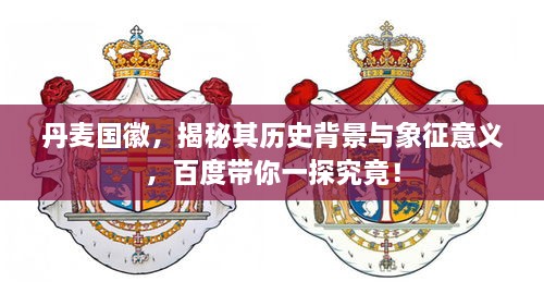 丹麥國徽，揭秘其歷史背景與象征意義，百度帶你一探究竟！