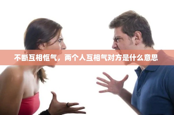 不斷互相慪氣，兩個人互相氣對方是什么意思 
