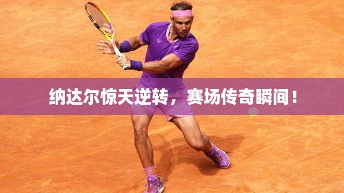 納達爾驚天逆轉，賽場傳奇瞬間！