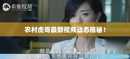 農(nóng)村虎哥最新視頻動(dòng)態(tài)揭秘！