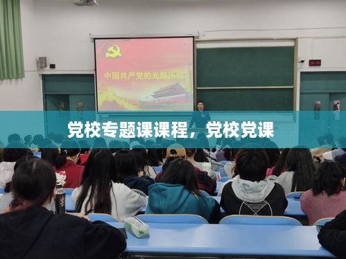 黨校專題課課程，黨校黨課 