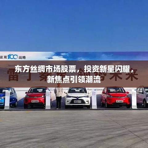 東方絲綢市場股票，投資新星閃耀，新焦點(diǎn)引領(lǐng)潮流