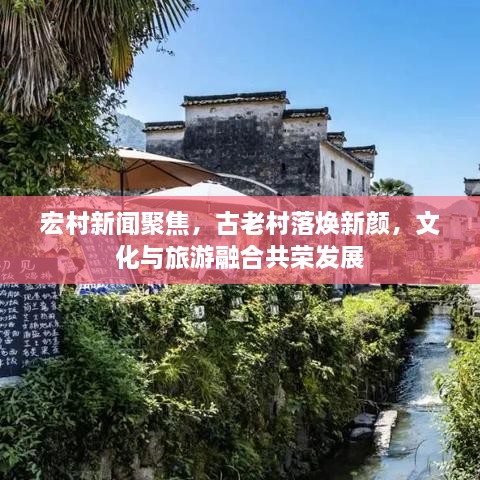 宏村新聞聚焦，古老村落煥新顏，文化與旅游融合共榮發(fā)展