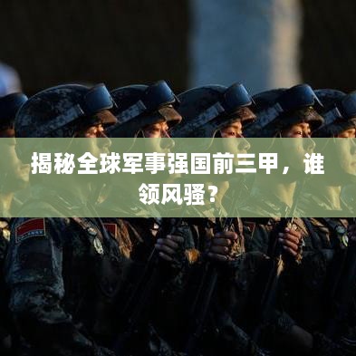 揭秘全球軍事強國前三甲，誰領風騷？