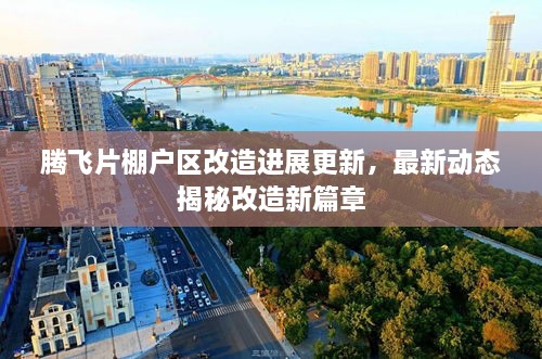 騰飛片棚戶區(qū)改造進(jìn)展更新，最新動(dòng)態(tài)揭秘改造新篇章