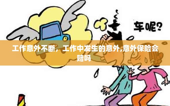 工作意外不斷，工作中發(fā)生的意外,意外保險(xiǎn)會(huì)賠嗎 