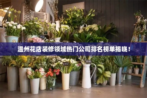 溫州花店裝修領(lǐng)域熱門公司排名榜單揭曉！