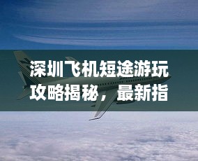 深圳飛機短途游玩攻略揭秘，最新指南助你暢游天際