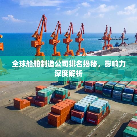 全球船舶制造公司排名揭秘，影響力深度解析
