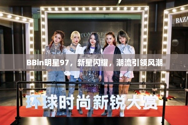 BBin明星97，新星閃耀，潮流引領(lǐng)風(fēng)潮