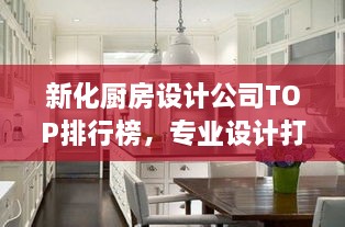 新化廚房設計公司TOP排行榜，專業(yè)設計打造理想廚房空間！