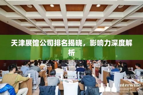 天津展館公司排名揭曉，影響力深度解析