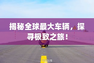 揭秘全球最大車輛，探尋極致之旅！