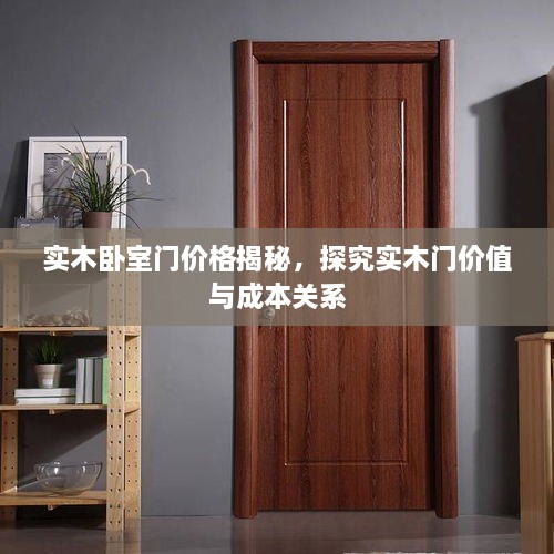 實(shí)木臥室門價(jià)格揭秘，探究實(shí)木門價(jià)值與成本關(guān)系