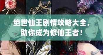 絕世仙王劇情攻略大全，助你成為修仙王者！