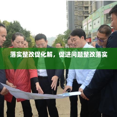 落實整改促化解，促進問題整改落實 