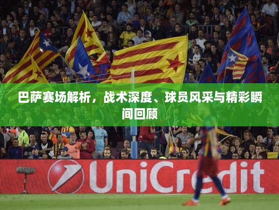 巴薩賽場解析，戰(zhàn)術(shù)深度、球員風采與精彩瞬間回顧