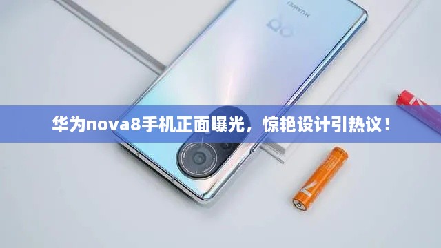 華為nova8手機正面曝光，驚艷設(shè)計引熱議！