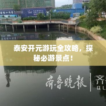 泰安開元游玩全攻略，探秘必游景點！