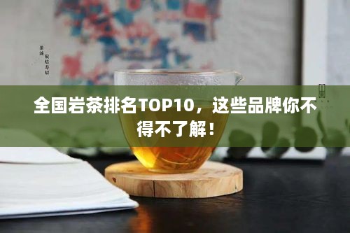 全國巖茶排名TOP10，這些品牌你不得不了解！