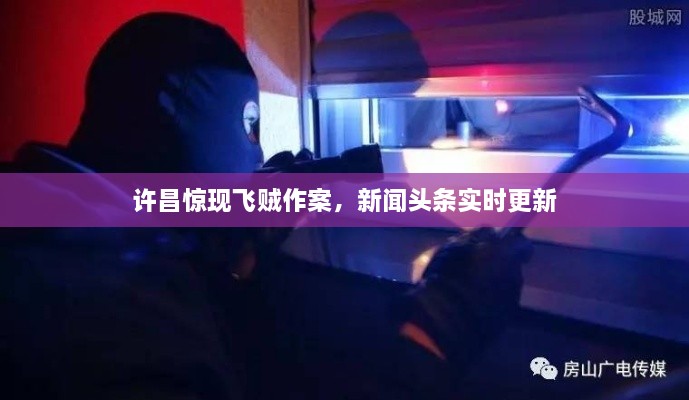 許昌驚現(xiàn)飛賊作案，新聞頭條實時更新