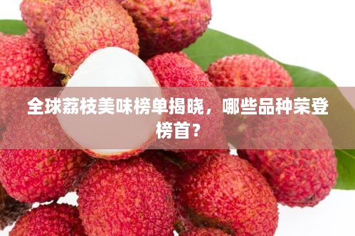 全球荔枝美味榜單揭曉，哪些品種榮登榜首？