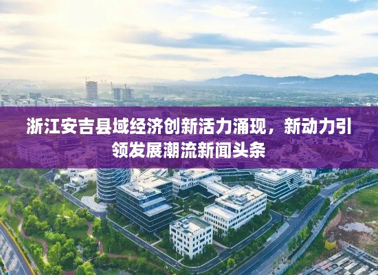 浙江安吉縣域經(jīng)濟(jì)創(chuàng)新活力涌現(xiàn)，新動(dòng)力引領(lǐng)發(fā)展潮流新聞?lì)^條