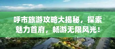 呼市旅游攻略大揭秘，探索魅力首府，暢游無限風光！