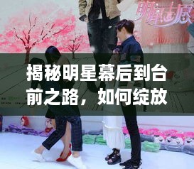 揭秘明星幕后到臺(tái)前之路，如何綻放耀眼光芒
