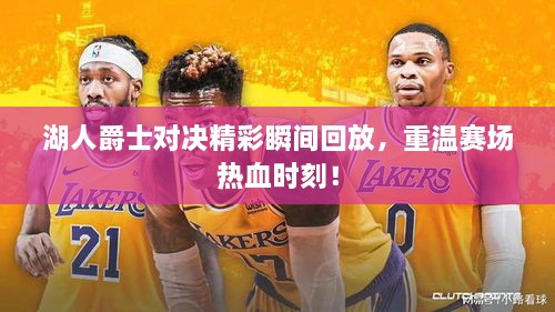 湖人爵士對(duì)決精彩瞬間回放，重溫賽場熱血時(shí)刻！