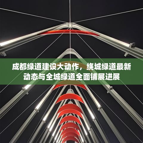 成都綠道建設(shè)大動(dòng)作，繞城綠道最新動(dòng)態(tài)與全城綠道全面鋪展進(jìn)展