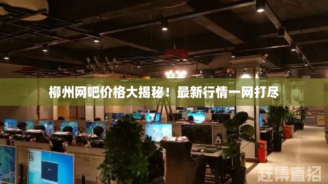 柳州網(wǎng)吧價格大揭秘！最新行情一網(wǎng)打盡