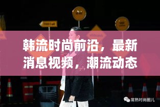 韓流時(shí)尚前沿，最新消息視頻，潮流動(dòng)態(tài)一網(wǎng)打盡