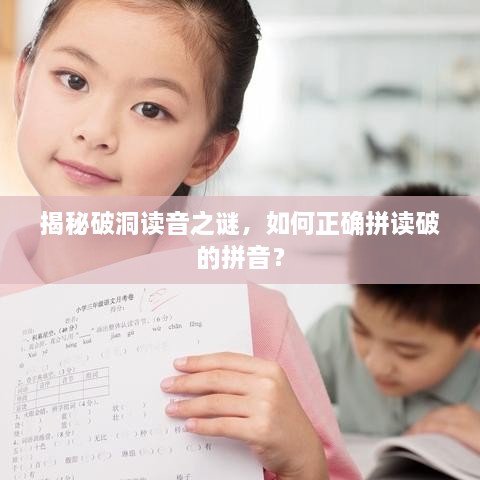 揭秘破洞讀音之謎，如何正確拼讀破的拼音？