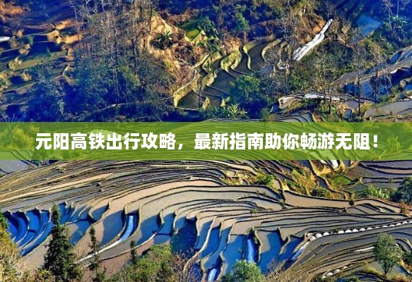 元陽高鐵出行攻略，最新指南助你暢游無阻！