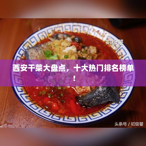西安干菜大盤點，十大熱門排名榜單！