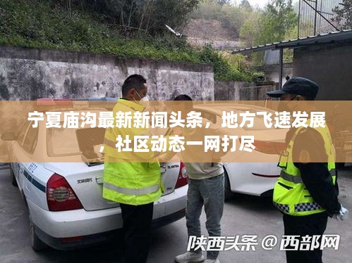 寧夏廟溝最新新聞頭條，地方飛速發(fā)展，社區(qū)動態(tài)一網(wǎng)打盡