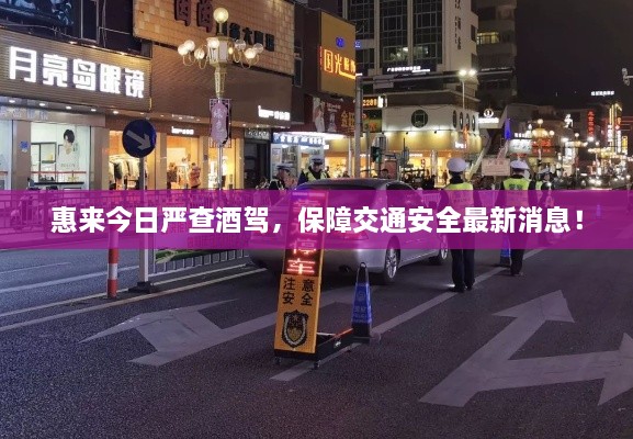 惠來今日嚴(yán)查酒駕，保障交通安全最新消息！