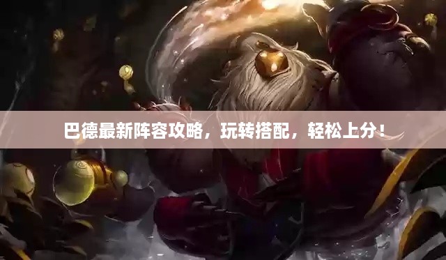 巴德最新陣容攻略，玩轉(zhuǎn)搭配，輕松上分！