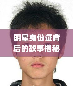 明星身份證背后的故事揭秘，真實身份與公眾形象的碰撞