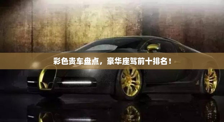 彩色貴車盤點(diǎn)，豪華座駕前十排名！