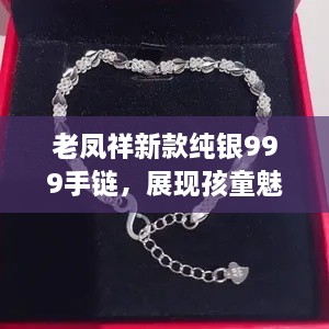 老鳳祥新款純銀999手鏈，展現(xiàn)孩童魅力風(fēng)采