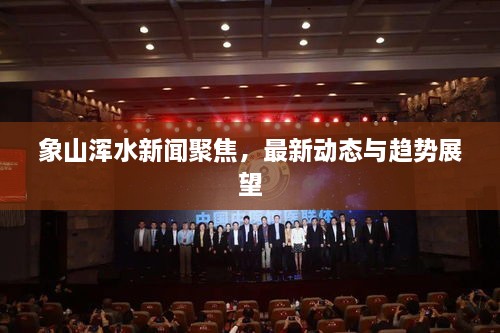 象山渾水新聞聚焦，最新動(dòng)態(tài)與趨勢展望