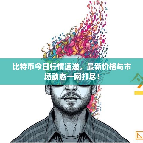 比特幣今日行情速遞，最新價格與市場動態(tài)一網(wǎng)打盡！