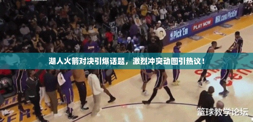湖人火箭對決引爆話題，激烈沖突動圖引熱議！